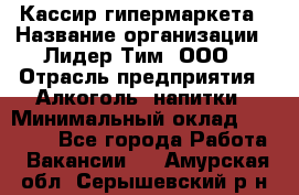 Кассир гипермаркета › Название организации ­ Лидер Тим, ООО › Отрасль предприятия ­ Алкоголь, напитки › Минимальный оклад ­ 20 000 - Все города Работа » Вакансии   . Амурская обл.,Серышевский р-н